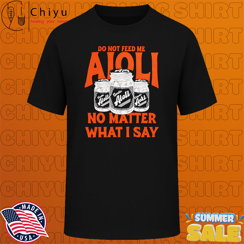 Trending Do not feed me Aioli no matter what I say shirt