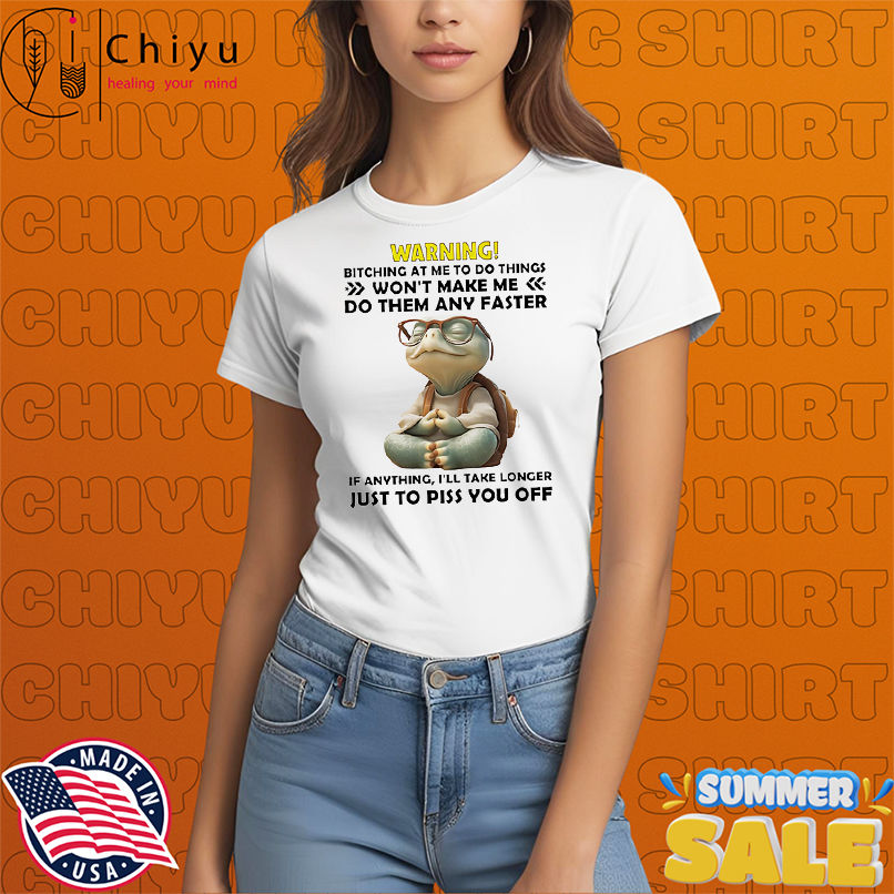 Turtle warning bitching at me to do things won't make me do them any faster shirt