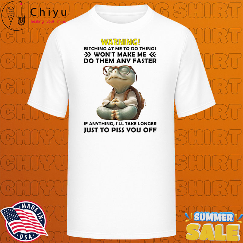 Turtle warning bitching at me to do things won't make me do them any faster shirt