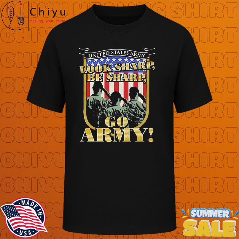 United States Army Look Sharp Be Sharp Go Army shirt
