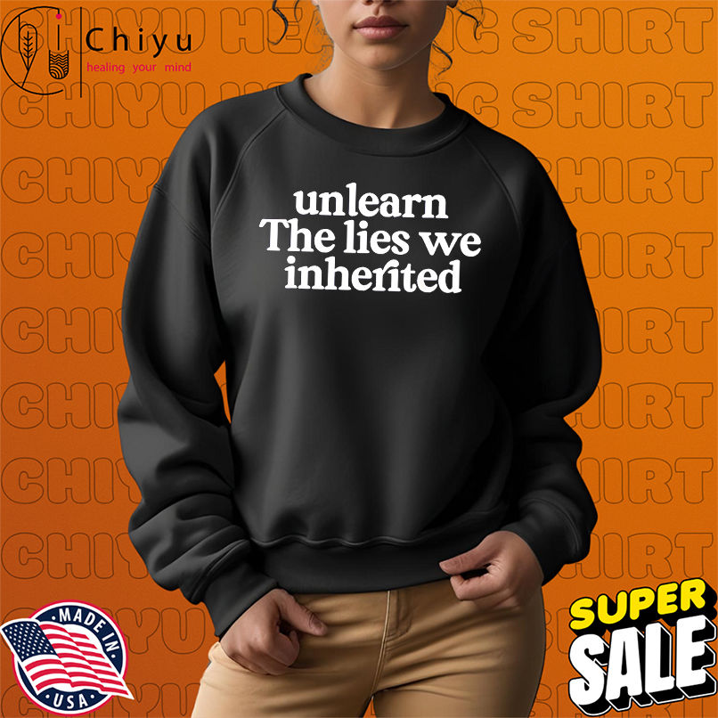 Unlearn the lies we inherited shirt Unlearn the lies we inherited shirt