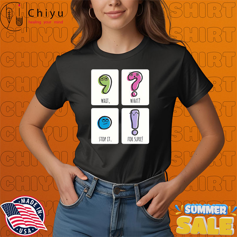Wait What Stop It For Sure shirt
