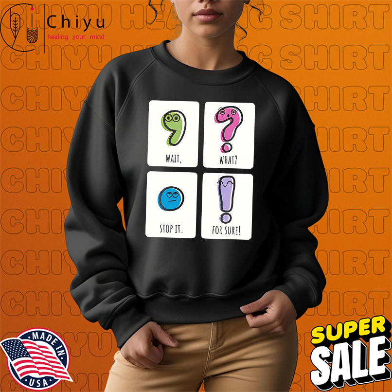 Wait What Stop It For Sure shirt