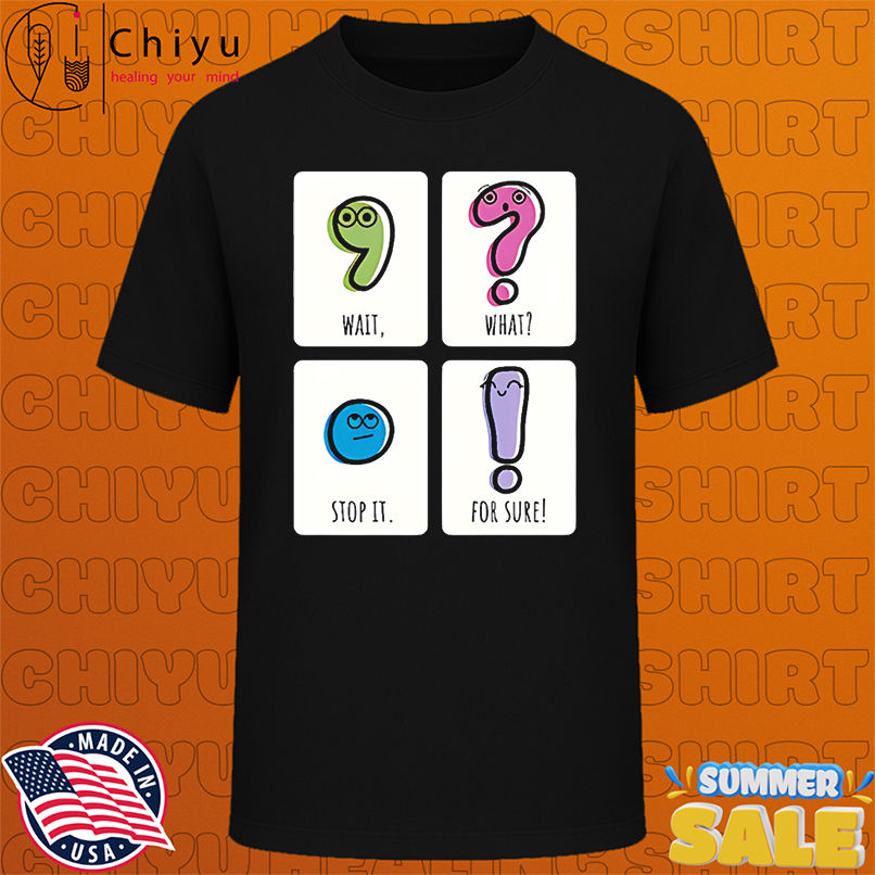 Wait What Stop It For Sure shirt
