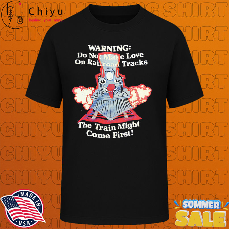 Warning Do Not Make Love On Railroad Tracks The Train Might Come First shirt