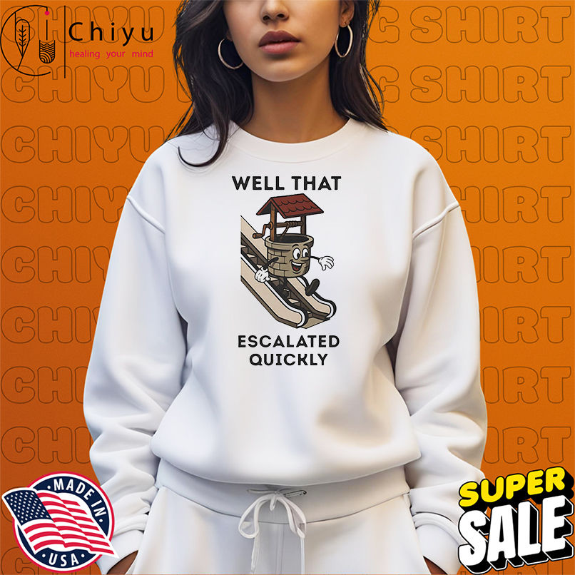 Well that escalated quickly shirt Well that escalated quickly shirt