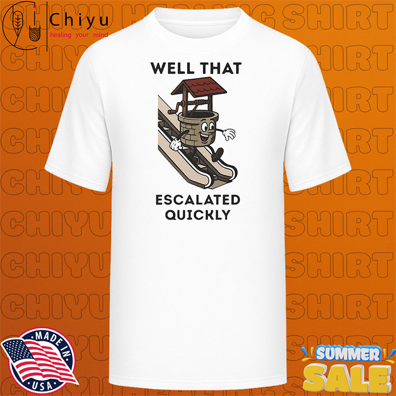 Well that escalated quickly shirt