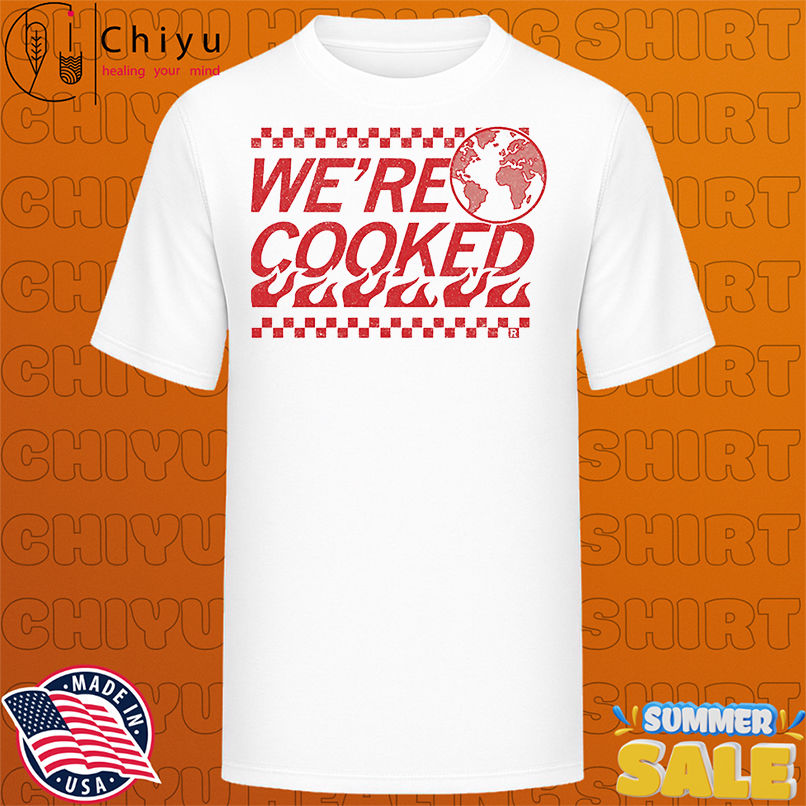 We're cooked Earth shirt