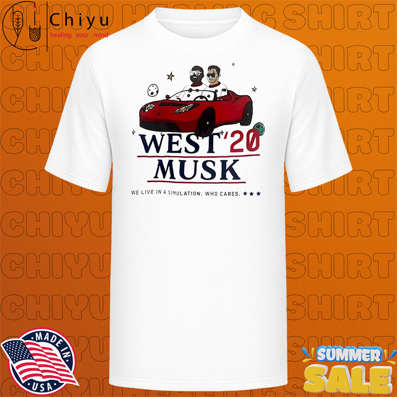West '20 Musk We Live In A Simulation Who Cares shirt