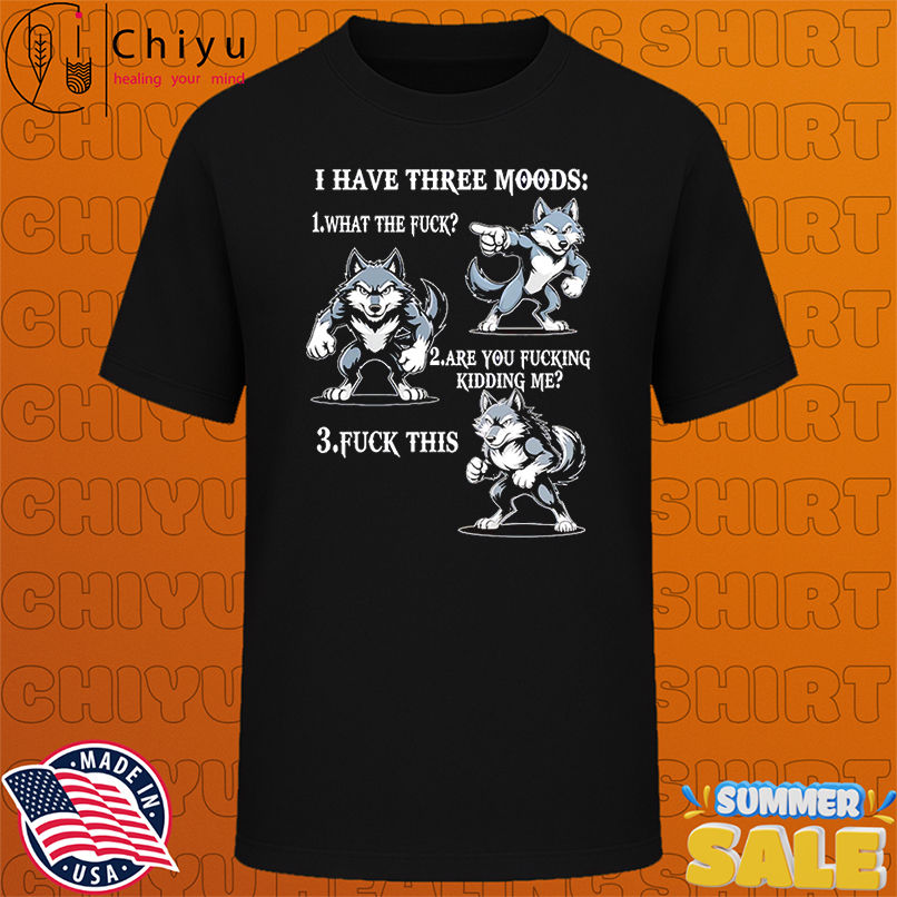 Wolf I have three moods what the fuck are you fucking kidding me fuck this shirt
