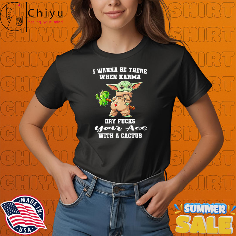 Yoda I wanna be there when karma dry fucks your ass with a cactus shirt