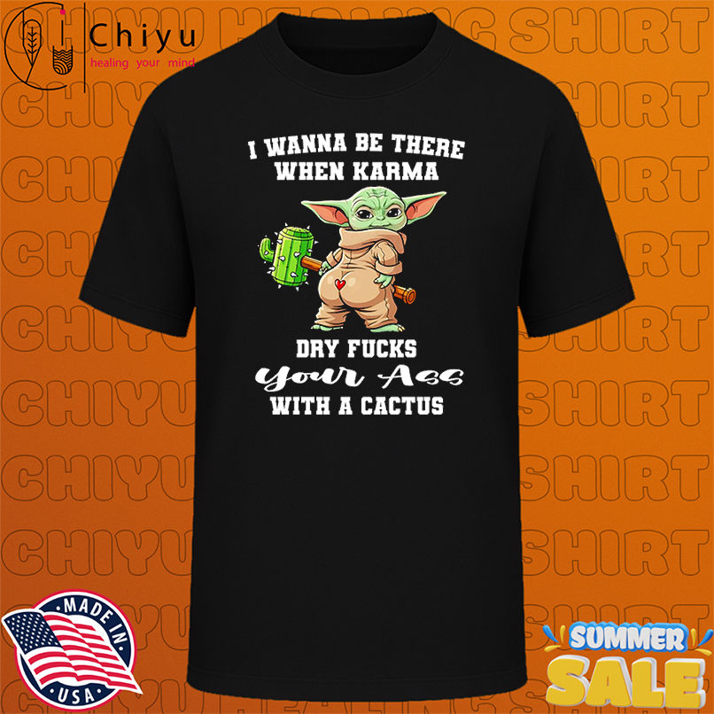 Yoda I wanna be there when karma dry fucks your ass with a cactus shirt