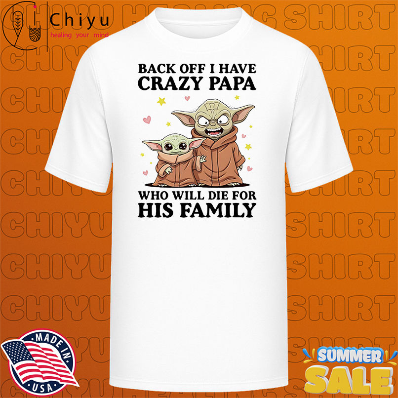 Yoda back off I have crazy papa who will die for his family shirt