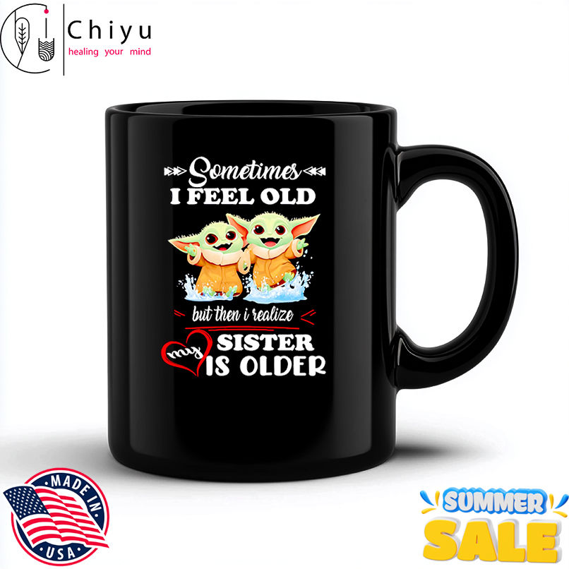 Yoda sometimes I feel old but then I realized my sister is older shirt