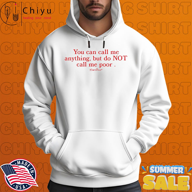 You can call me anything but do not call me poor shirt You can call me anything but do not call me poor shirt