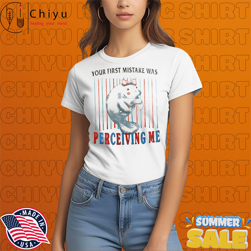 You first mistake was perceiving me shirt
