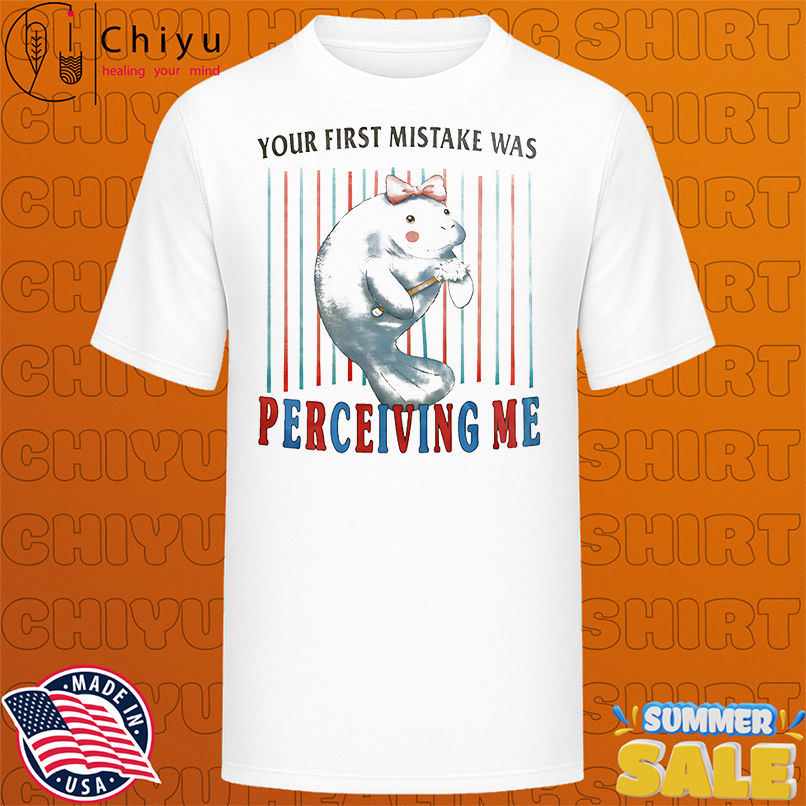 You first mistake was perceiving me shirt