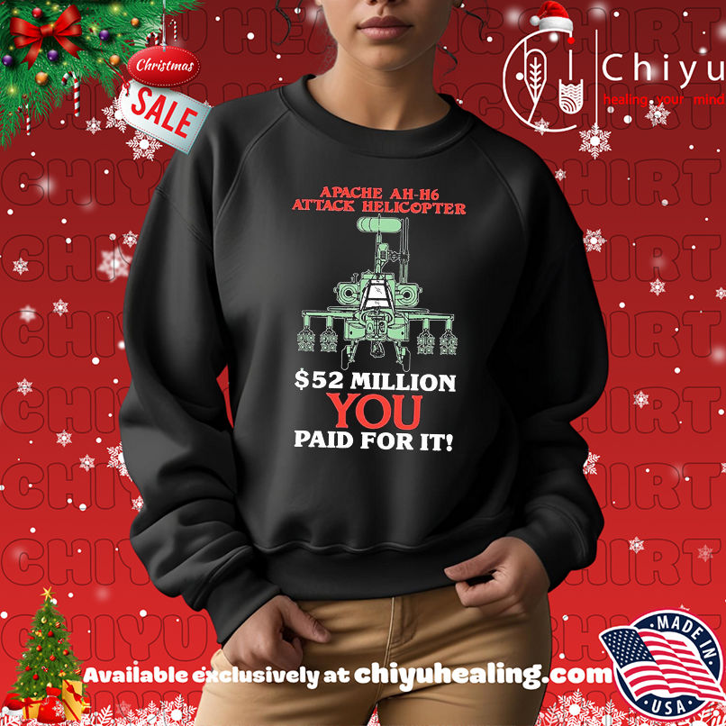 Apache AH-H6 attack Helicopter 52 Million you paid for it shirt Apache AH-H6 attack Helicopter 52 Million you paid for it shirt
