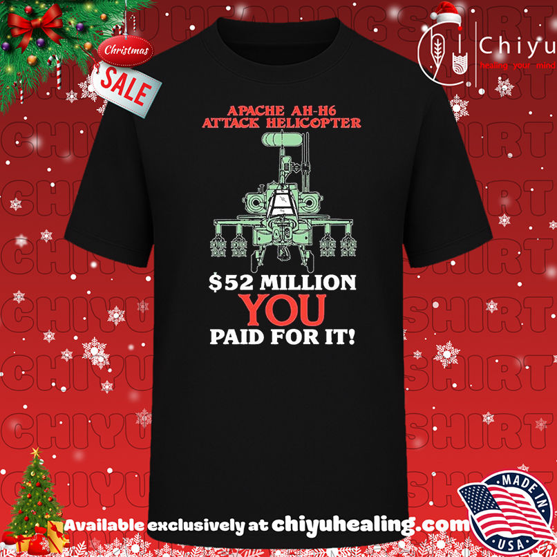 Apache AH-H6 attack Helicopter 52 Million you paid for it shirt, Hoodie, Sweatshirt, Poster Canvas, Mug, Ornaments