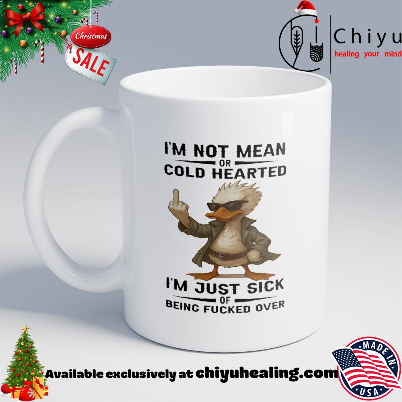 Duck I'm Not Mean Or Cold Hearted I'm Just Sick Of Being Fucked Over shirt, Hoodie, Sweatshirt, Poster Canvas, Mug, Ornaments