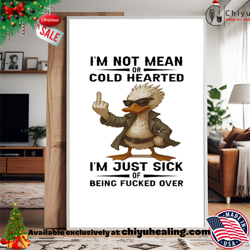 Duck I'm Not Mean Or Cold Hearted I'm Just Sick Of Being Fucked Over shirt, Hoodie, Sweatshirt, Poster Canvas, Mug, Ornaments