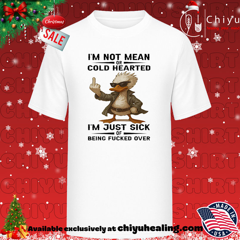 Duck I'm Not Mean Or Cold Hearted I'm Just Sick Of Being Fucked Over shirt, Hoodie, Sweatshirt, Poster Canvas, Mug, Ornaments