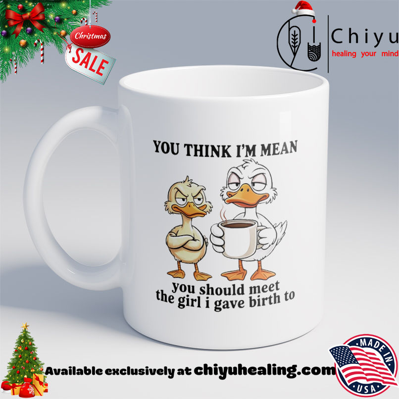Duck you think I'm mean you should meet the girl I gave birth to shirt, Hoodie, Sweatshirt, Poster Canvas, Mug, Ornaments