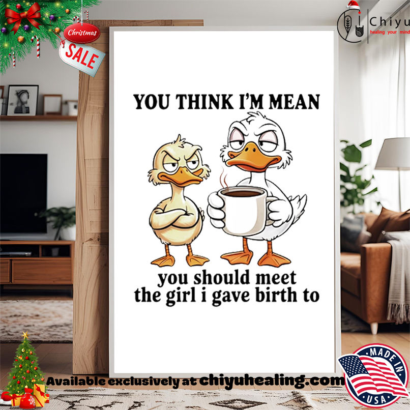 Duck you think I'm mean you should meet the girl I gave birth to shirt, Hoodie, Sweatshirt, Poster Canvas, Mug, Ornaments