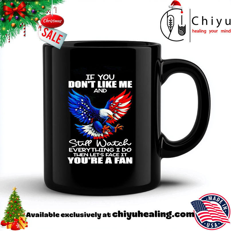 Eagle If You Don't Like Me And Still Watch Everything I Do shirt, Hoodie, Sweatshirt, Poster Canvas, Mug, Ornaments