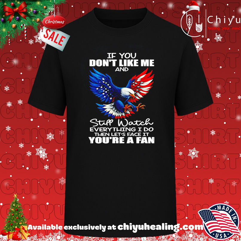 Eagle If You Don't Like Me And Still Watch Everything I Do shirt, Hoodie, Sweatshirt, Poster Canvas, Mug, Ornaments