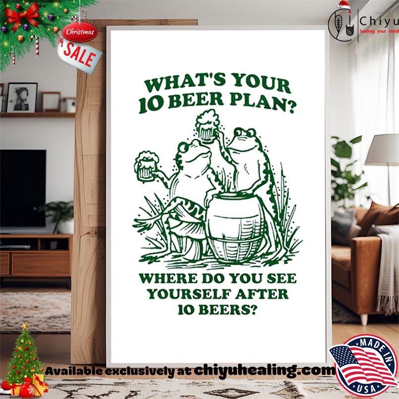 Frogs what's your 10 beer plan where do you see yourself after 10 beers shirt, Hoodie, Sweatshirt, Poster Canvas, Mug, Ornaments