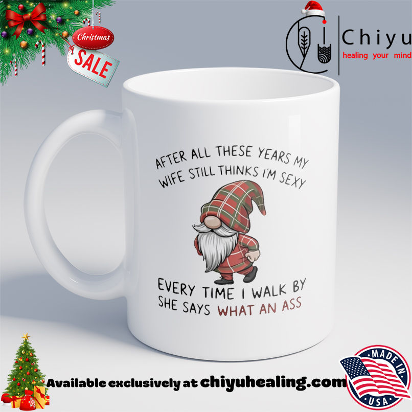 Gnome after all these years my wife still thinks I'm sexy she says what an ass every time shirt, Hoodie, Sweatshirt, Poster Canvas, Mug, Ornaments