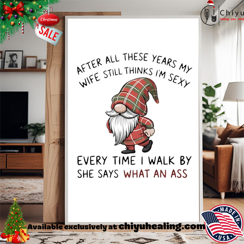 Gnome after all these years my wife still thinks I'm sexy she says what an ass every time shirt, Hoodie, Sweatshirt, Poster Canvas, Mug, Ornaments