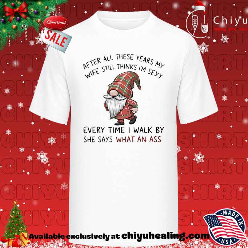 Gnome after all these years my wife still thinks I'm sexy she says what an ass every time shirt, Hoodie, Sweatshirt, Poster Canvas, Mug, Ornaments