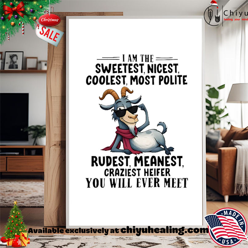 Goat I am the sweetest nicest coolest most polite rudest meanest craziest heifer you will ever meet shirt, Hoodie, Sweatshirt, Poster Canvas, Mug, Ornaments