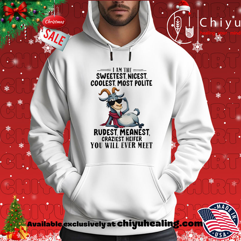 Goat I am the sweetest nicest coolest most polite rudest meanest craziest heifer you will ever meet shirt Goat I am the sweetest nicest coolest most polite rudest meanest craziest heifer you will ever meet shirt