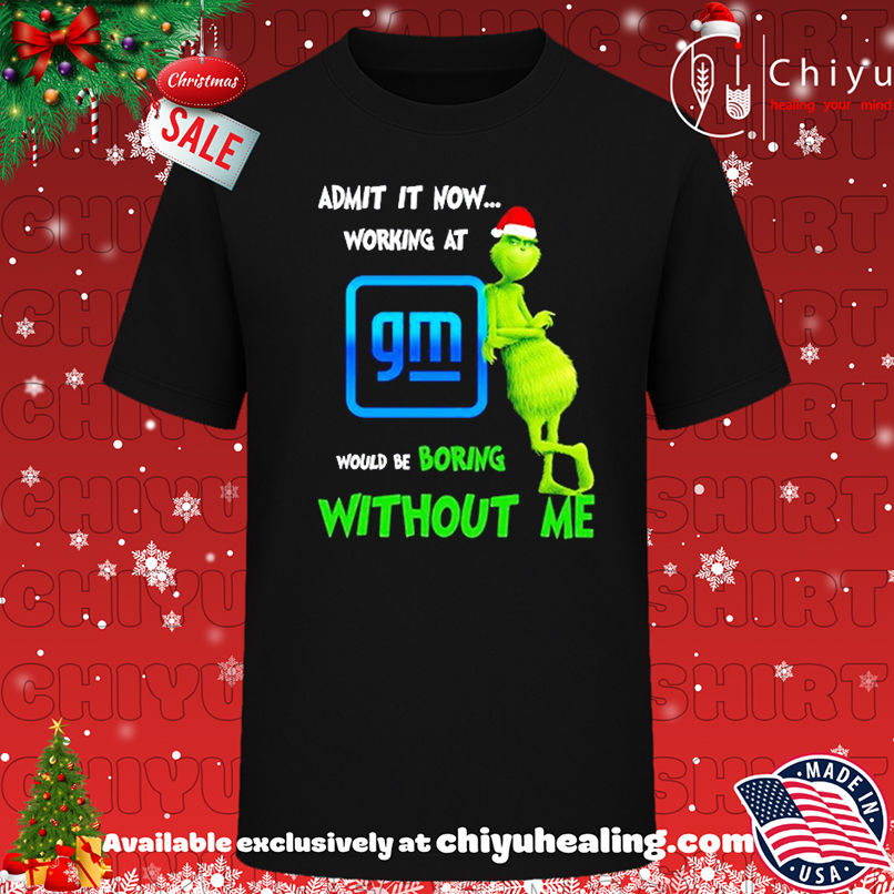 Grinch Santa admit it now working at General Motors logo would be boring without me shirt, Hoodie, Sweatshirt, Poster Canvas, Mug, Ornaments