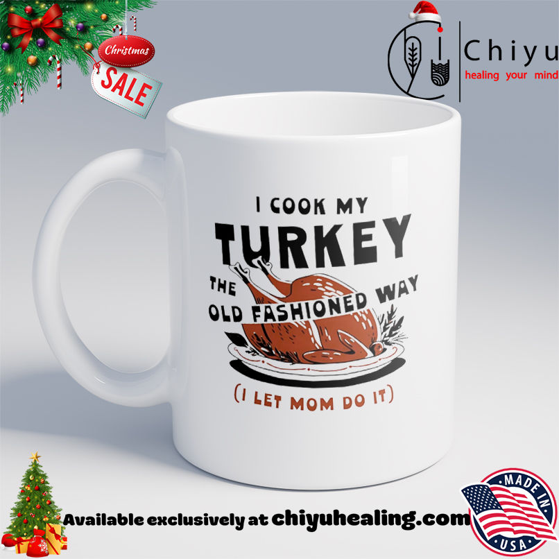 I Cook My Turkey the Old Fashioned Way Turkey shirt, Hoodie, Sweatshirt, Poster Canvas, Mug, Ornaments