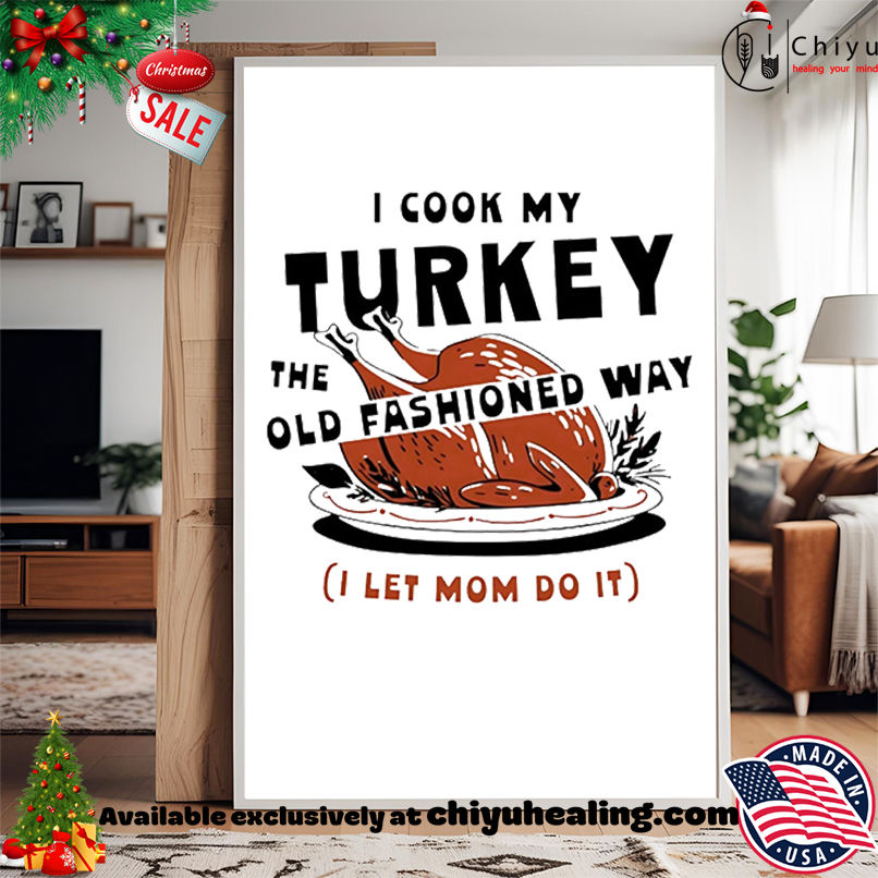 I Cook My Turkey the Old Fashioned Way Turkey shirt, Hoodie, Sweatshirt, Poster Canvas, Mug, Ornaments