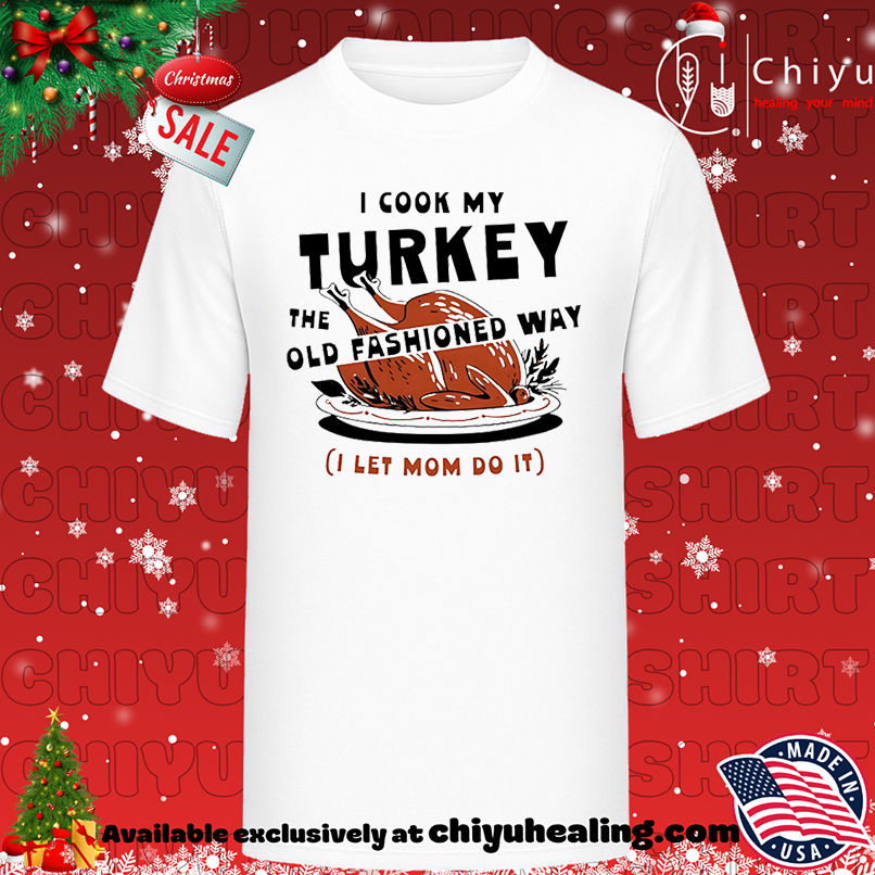 I Cook My Turkey the Old Fashioned Way Turkey shirt, Hoodie, Sweatshirt, Poster Canvas, Mug, Ornaments