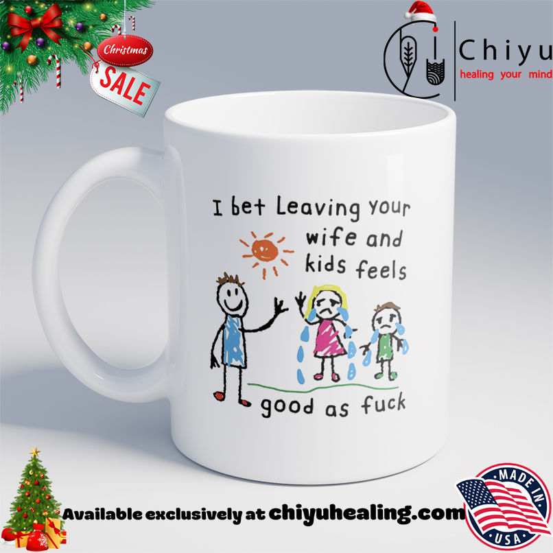 I bet leaving your wife and kids feels good as fuck paint shirt, Hoodie, Sweatshirt, Poster Canvas, Mug, Ornaments
