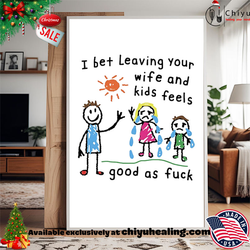 I bet leaving your wife and kids feels good as fuck paint shirt, Hoodie, Sweatshirt, Poster Canvas, Mug, Ornaments