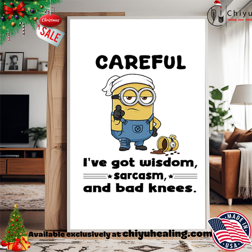 Minion careful I've got wisdom sarcasm and bad knees shirt, Hoodie, Sweatshirt, Poster Canvas, Mug, Ornaments