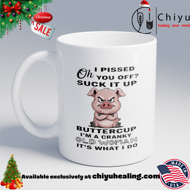 Pig oh I pissed you off suck it up buttercup I'm a cranky old woman it's what I do shirt, Hoodie, Sweatshirt, Poster Canvas, Mug, Ornaments