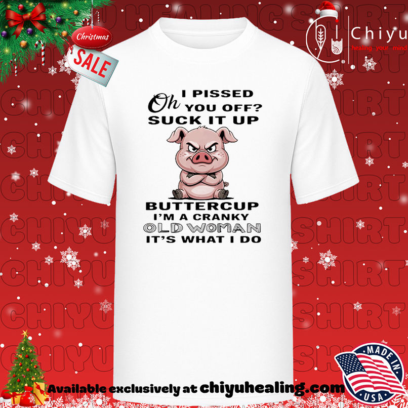 Pig oh I pissed you off suck it up buttercup I'm a cranky old woman it's what I do shirt, Hoodie, Sweatshirt, Poster Canvas, Mug, Ornaments