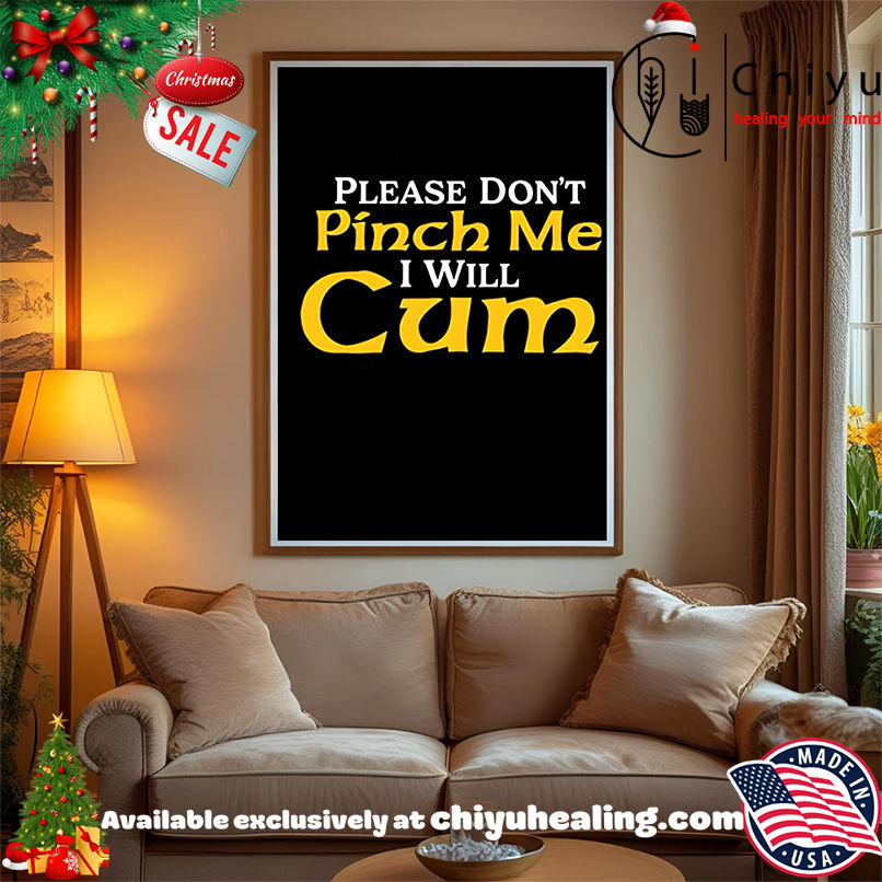 Please don't pinch me I will cum 2025 shirt, Hoodie, Sweatshirt, Poster Canvas, Mug, Ornaments