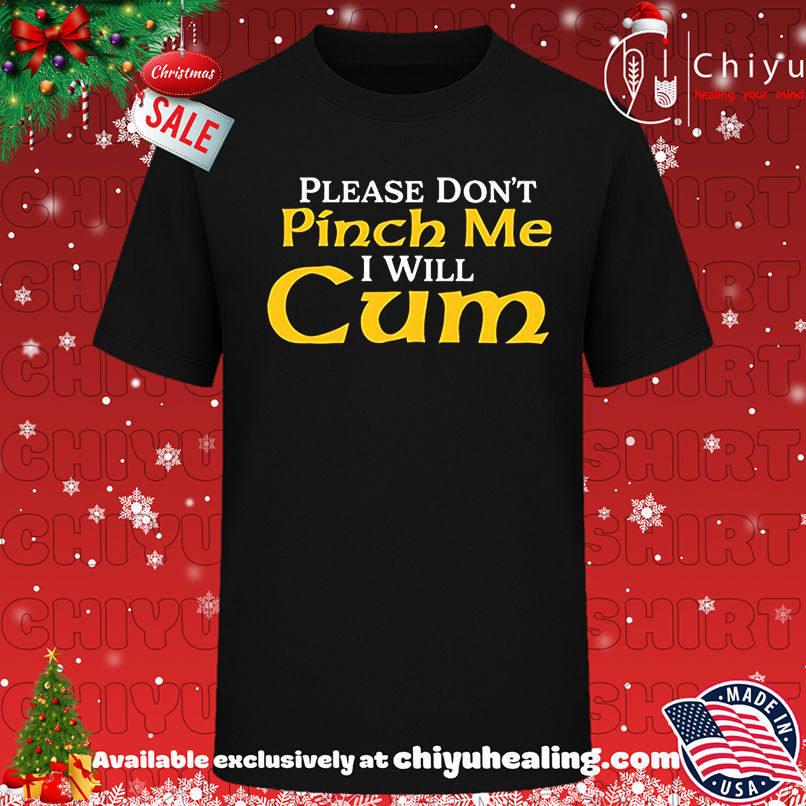 Please don't pinch me I will cum 2025 shirt, Hoodie, Sweatshirt, Poster Canvas, Mug, Ornaments