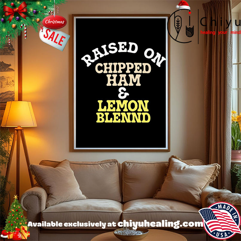 Raised On Chipped Ham And Lemon Blennd shirt, Hoodie, Sweatshirt, Poster Canvas, Mug, Ornaments