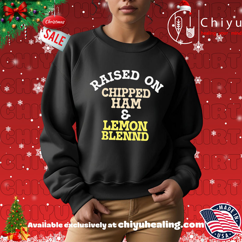 Raised On Chipped Ham And Lemon Blennd shirt Raised On Chipped Ham And Lemon Blennd shirt