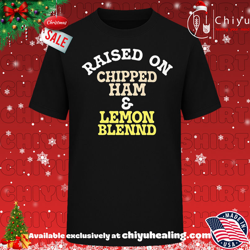 Raised On Chipped Ham And Lemon Blennd shirt, Hoodie, Sweatshirt, Poster Canvas, Mug, Ornaments